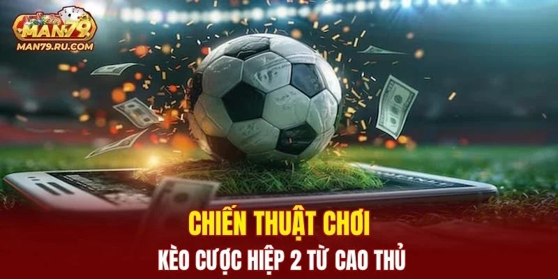 Chiến thuật chơi kèo cược hiệp 2 từ cao thủ