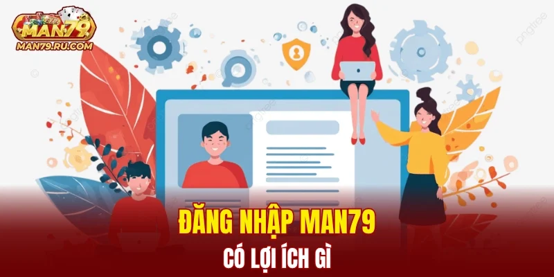 Đăng nhập MAN79 có lợi ích gì?